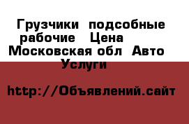 Грузчики, подсобные рабочие › Цена ­ 300 - Московская обл. Авто » Услуги   